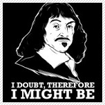 I doubt, therefore i might be - Rene Descartes