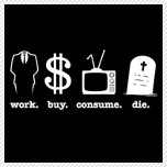 work buy consume die
